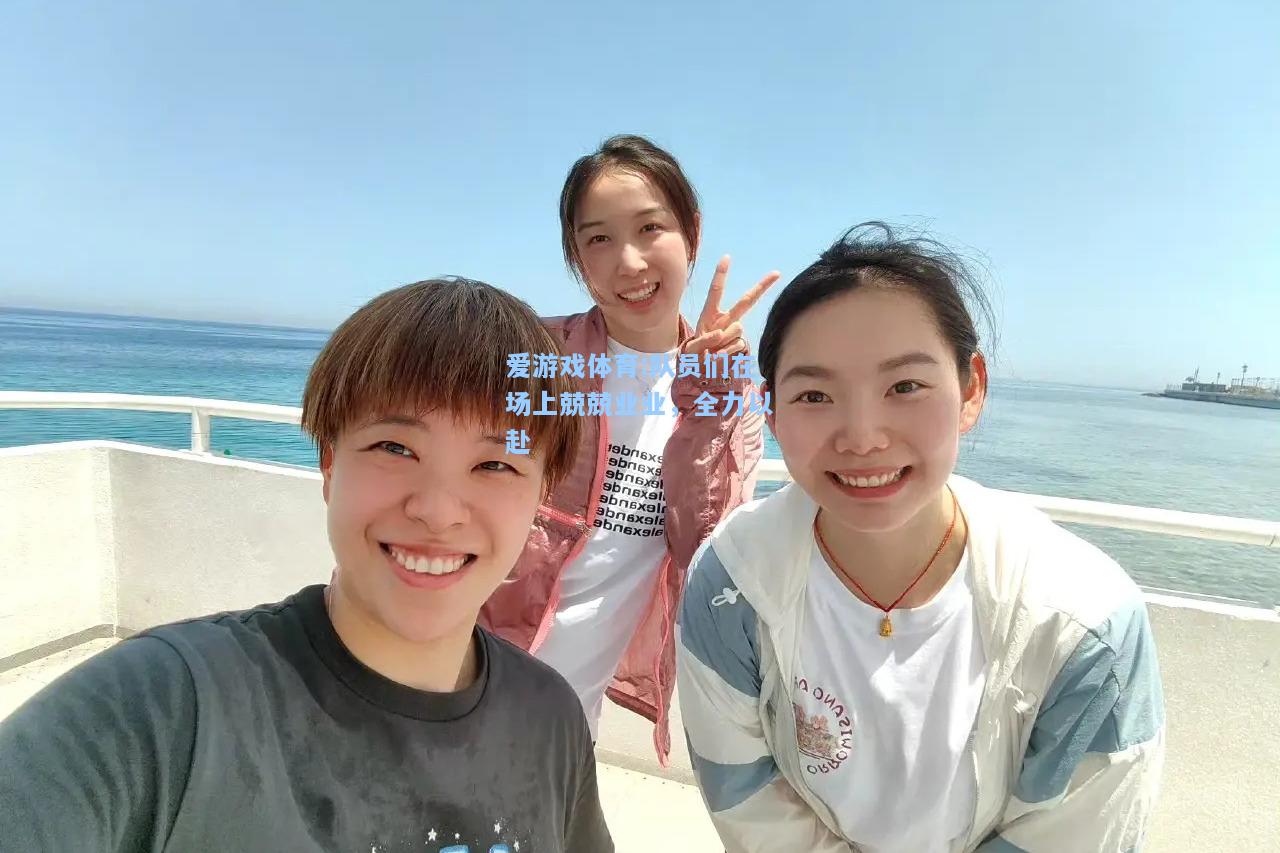 爱游戏体育:队员们在场上兢兢业业，全力以赴