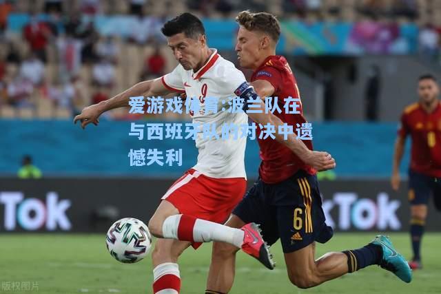 爱游戏体育:波兰队在与西班牙队的对决中遗憾失利
