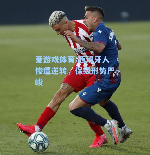 爱游戏体育:西班牙人惨遭逆转，保级形势严峻