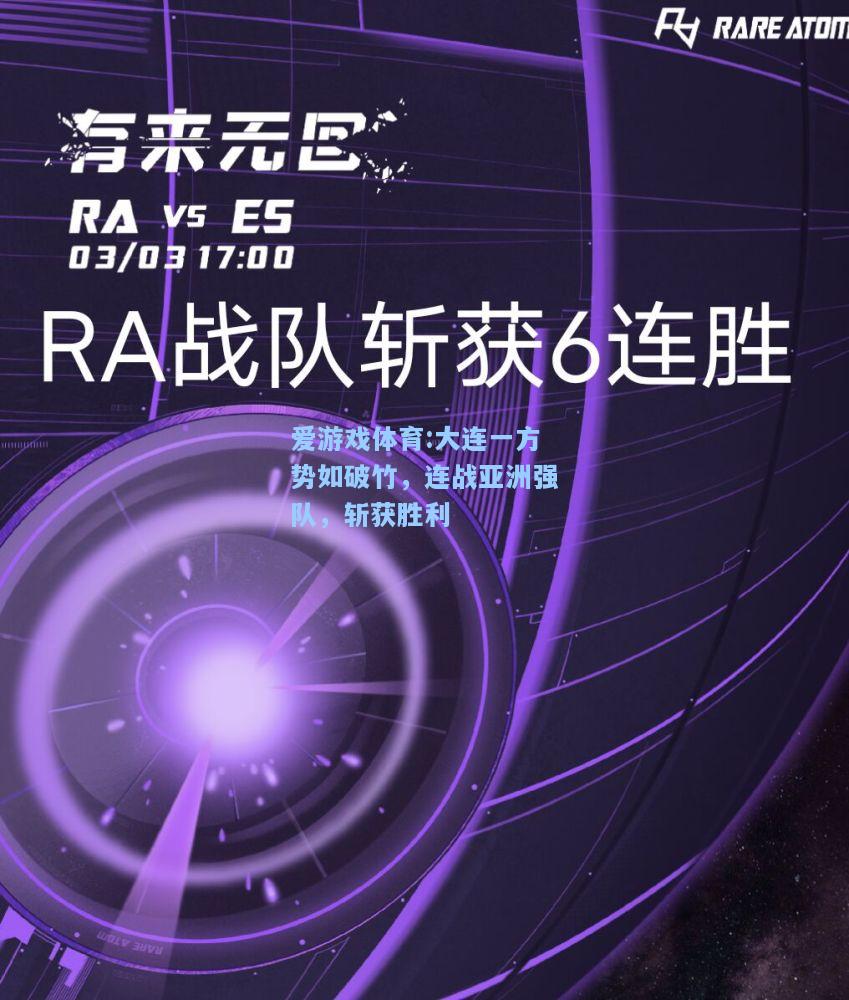 爱游戏体育:大连一方势如破竹，连战亚洲强队，斩获胜利