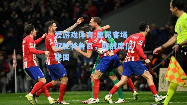 爱游戏体育:里昂客场取胜特鲁瓦，欧战席位稳固