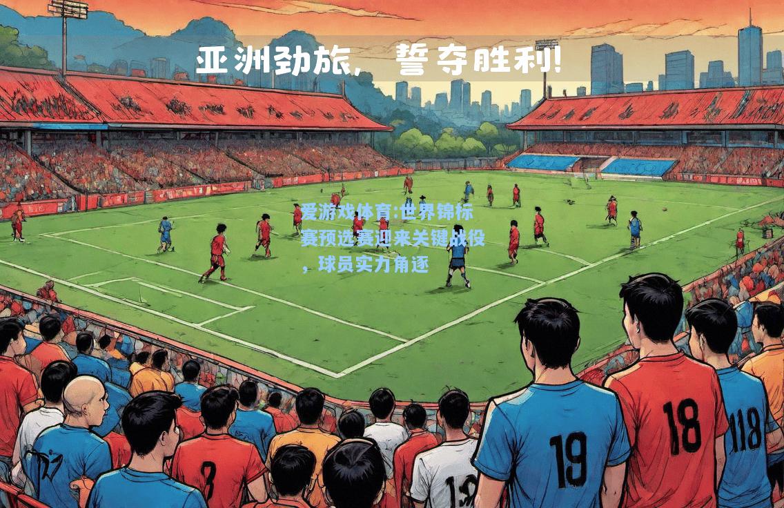 爱游戏体育:世界锦标赛预选赛迎来关键战役，球员实力角逐