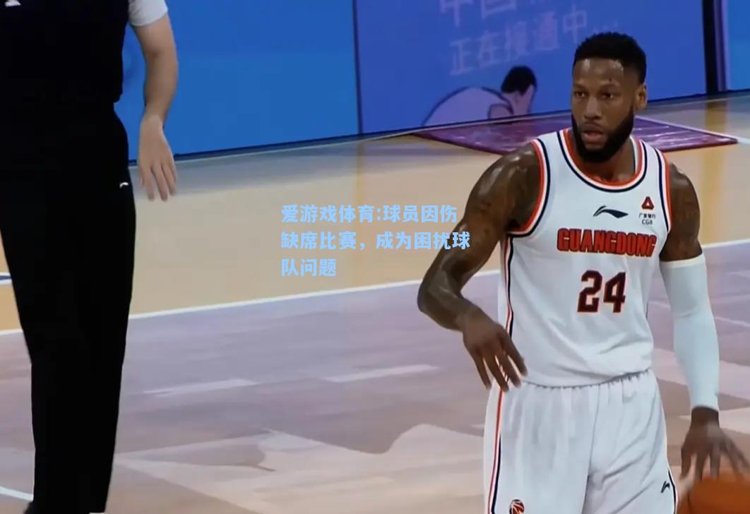 爱游戏体育:球员因伤缺席比赛，成为困扰球队问题
