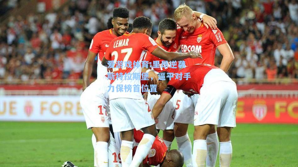 爱游戏体育:里昂逆袭斯特拉斯堡，逼平对手力保榜首位置