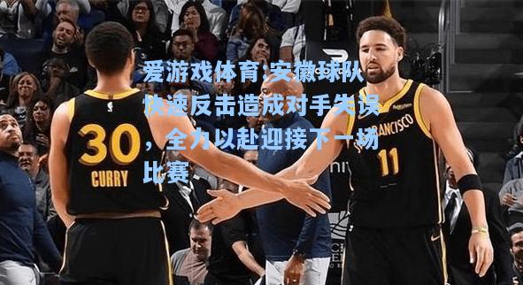 爱游戏体育:安徽球队快速反击造成对手失误，全力以赴迎接下一场比赛