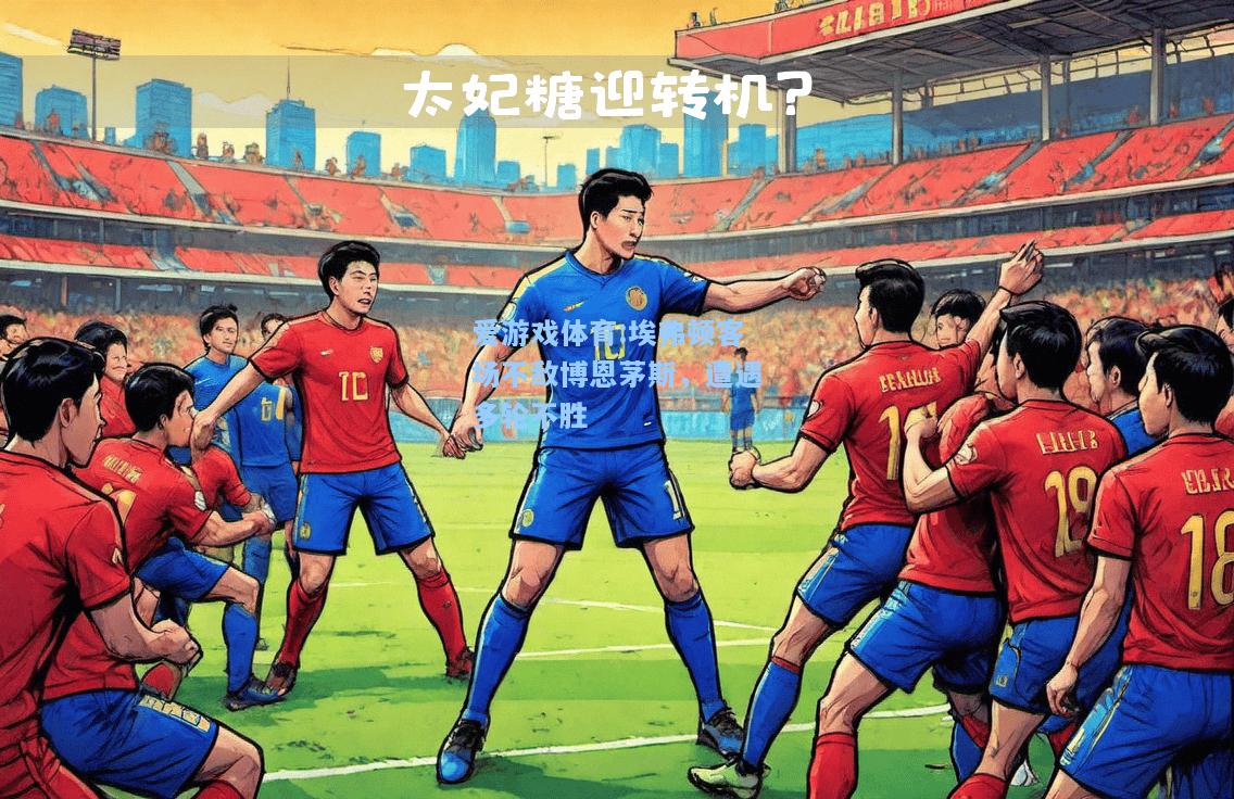 爱游戏体育:埃弗顿客场不敌博恩茅斯，遭遇多轮不胜