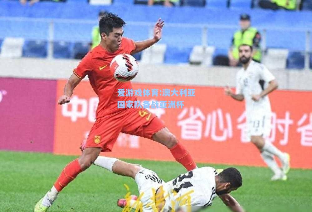 爱游戏体育:澳大利亚国家队备战亚洲杯