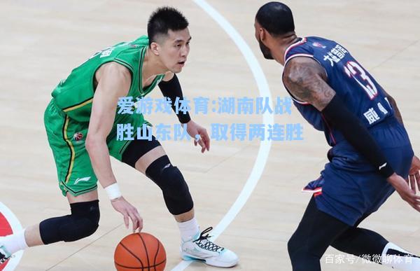 爱游戏体育:湖南队战胜山东队，取得两连胜