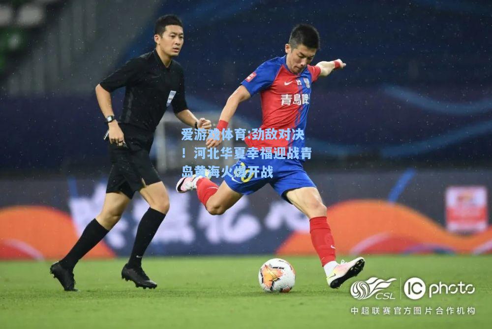 爱游戏体育:劲敌对决！河北华夏幸福迎战青岛黄海火爆开战