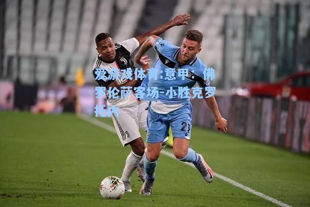 爱游戏体育:意甲：佛罗伦萨客场-小胜克罗托内