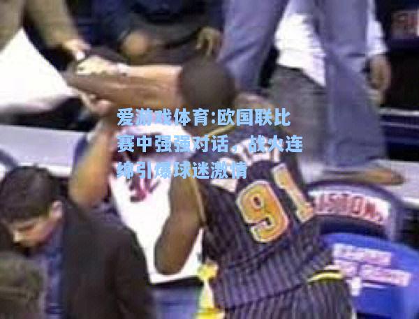 爱游戏体育:欧国联比赛中强强对话，战火连绵引爆球迷激情