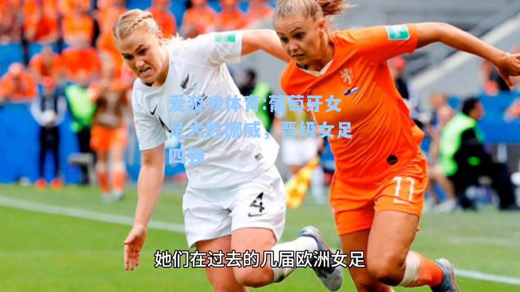 爱游戏体育:葡萄牙女足大胜挪威，晋级女足四强