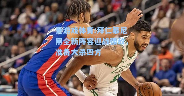 爱游戏体育:拜仁慕尼黑全新阵容迎战强敌，准备大杀四方