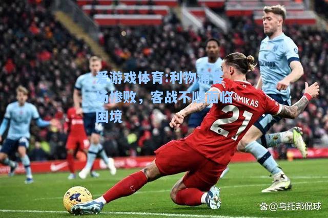爱游戏体育:利物浦客场惨败，客战不顺面临困境