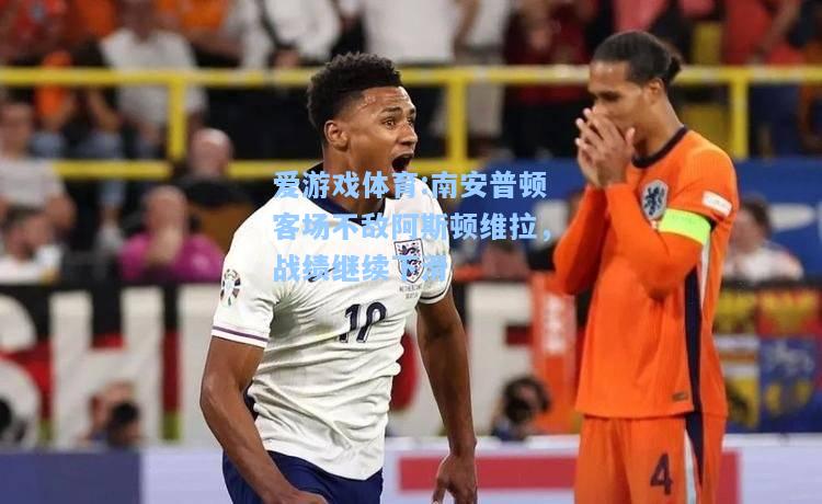 爱游戏体育:南安普顿客场不敌阿斯顿维拉，战绩继续下滑