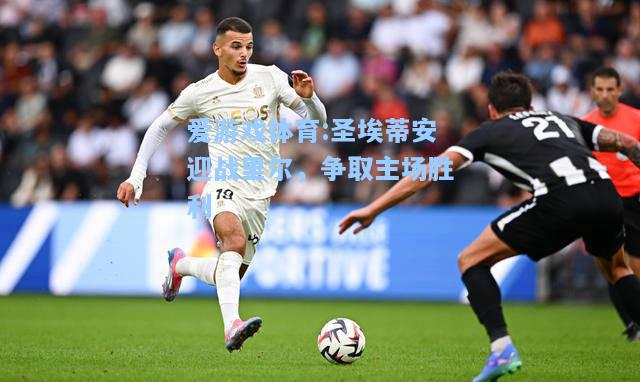爱游戏体育:圣埃蒂安迎战里尔，争取主场胜利