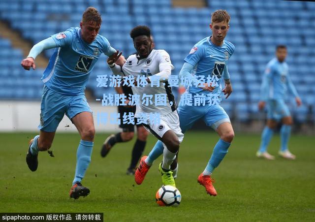 爱游戏体育:曼城轻松-战胜波尔图，提前获得出线资格