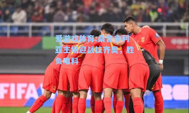 爱游戏体育:桑普多利亚主场迎战拉齐奥，胜负难料