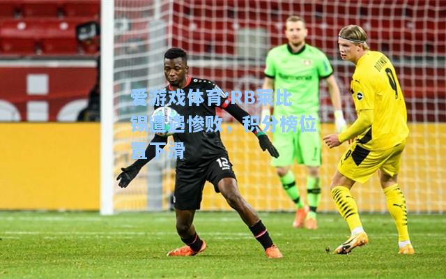 爱游戏体育:RB莱比锡遭遇惨败，积分榜位置下滑