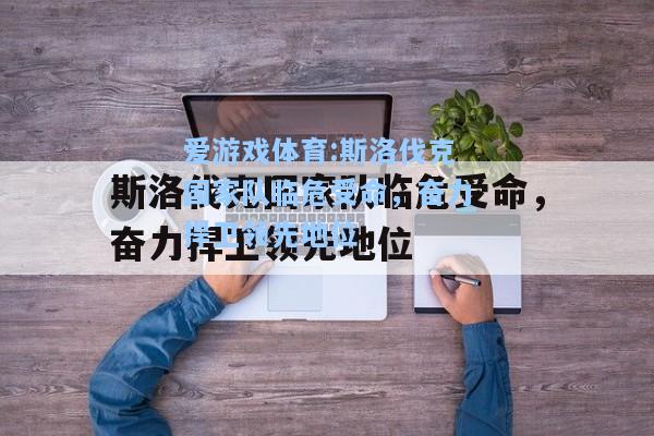 爱游戏体育:斯洛伐克国家队临危受命，奋力捍卫领先地位