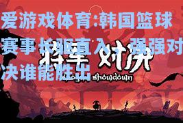 爱游戏体育:韩国篮球赛事长驱直入，强强对决谁能胜出