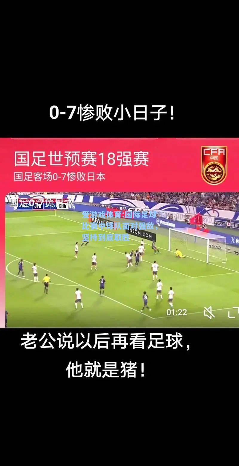 爱游戏体育:国际足球比赛中球队面对强敌，坚持到底取胜