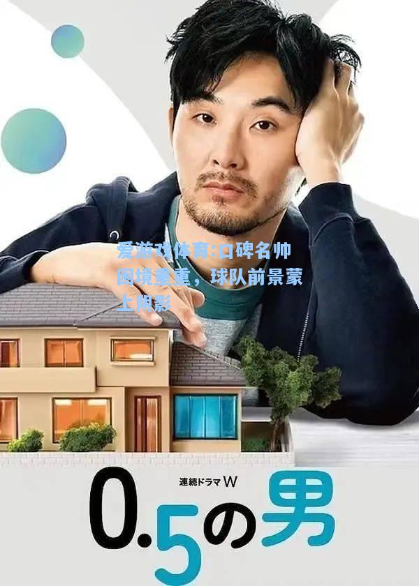 爱游戏体育:口碑名帅困境重重，球队前景蒙上阴影