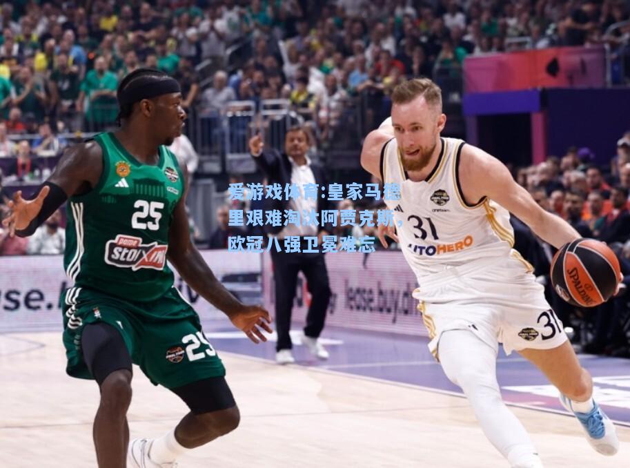 爱游戏体育:皇家马德里艰难淘汰阿贾克斯，欧冠八强卫冕难忘