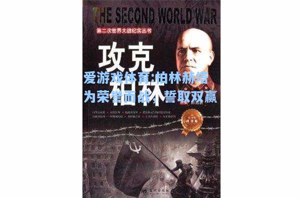爱游戏体育:柏林赫塔为荣誉而战，誓取双赢