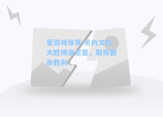 爱游戏体育:贝内文托大胜博洛尼亚，取得翻身胜利