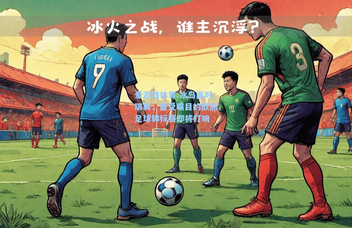 爱游戏体育:冰岛面对瑞典，备受瞩目的欧洲足球锦标赛即将打响
