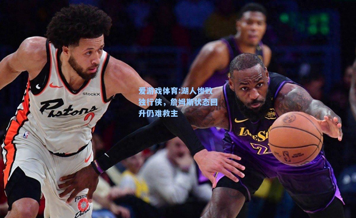 爱游戏体育:湖人惨败独行侠，詹姆斯状态回升仍难救主