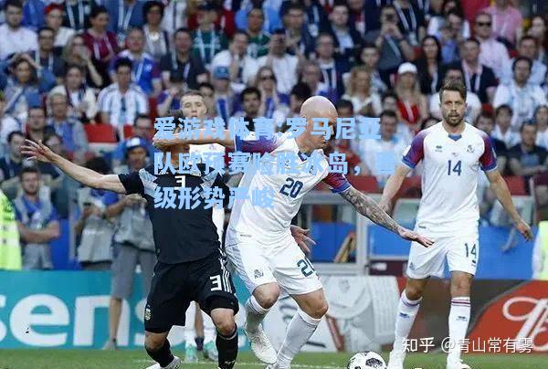 爱游戏体育:罗马尼亚队欧预赛险胜冰岛，晋级形势严峻