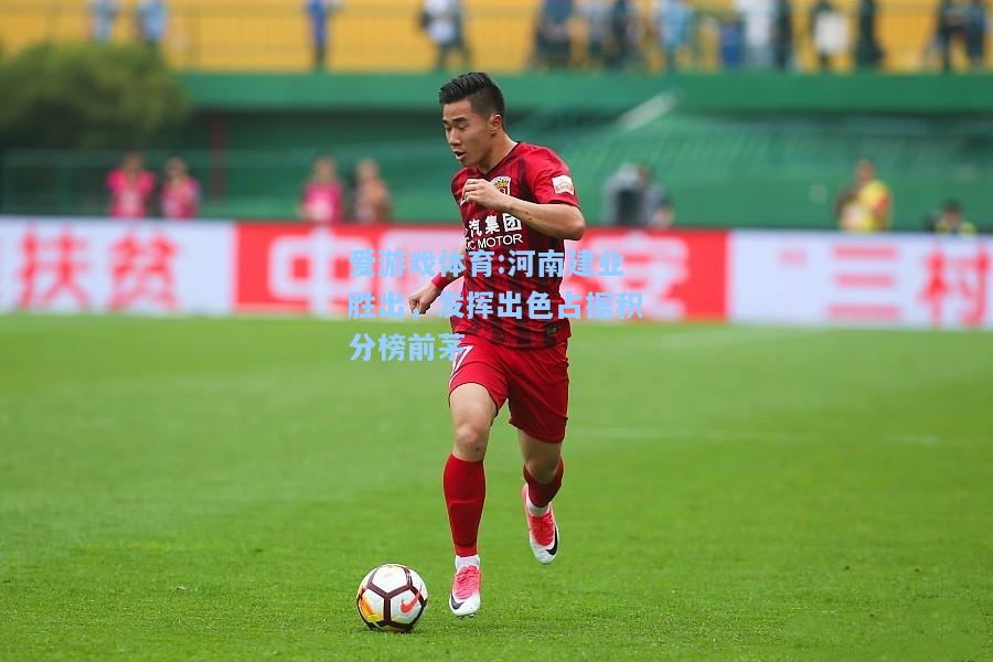 爱游戏体育:河南建业胜出，发挥出色占据积分榜前茅