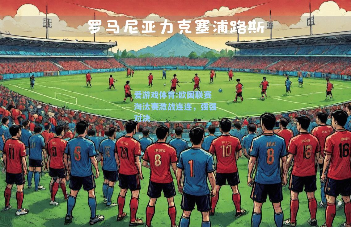 爱游戏体育:欧国联赛淘汰赛激战连连，强强对决
