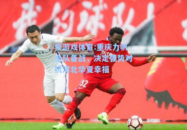 爱游戏体育:重庆力帆全队备战，决定强势对抗河北华夏幸福