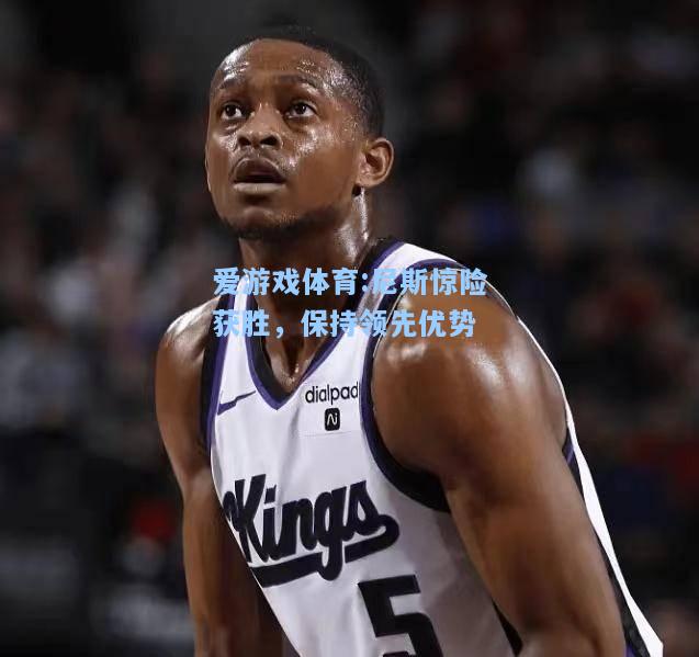 爱游戏体育:尼斯惊险获胜，保持领先优势