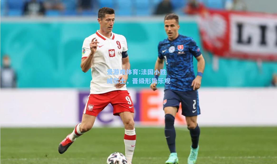 爱游戏体育:法国小胜威尔士，晋级形势乐观